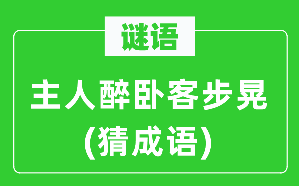 谜语：主人醉卧客步晃(猜成语)