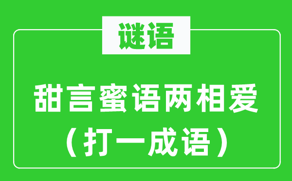 谜语：甜言蜜语两相爱（打一成语）