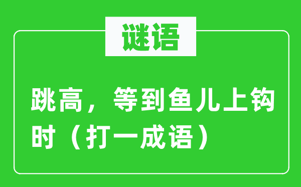 谜语：跳高，等到鱼儿上钩时（打一成语）