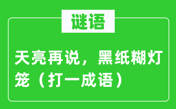 谜语：天亮再说，黑纸糊灯笼（打一成语）