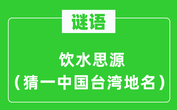 谜语：饮水思源（猜一中国台湾地名）