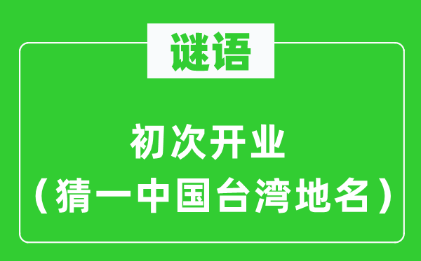 谜语：初次开业（猜一中国台湾地名）