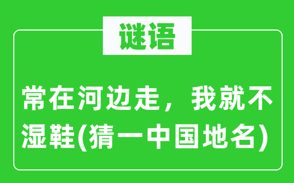 谜语：常在河边走，我就不湿鞋(猜一中国地名)