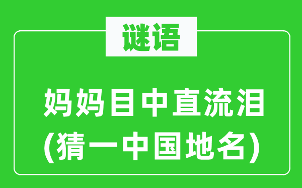 谜语：妈妈目中直流泪(猜一中国地名)