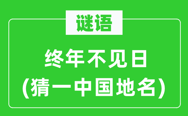 谜语：终年不见日(猜一中国地名)