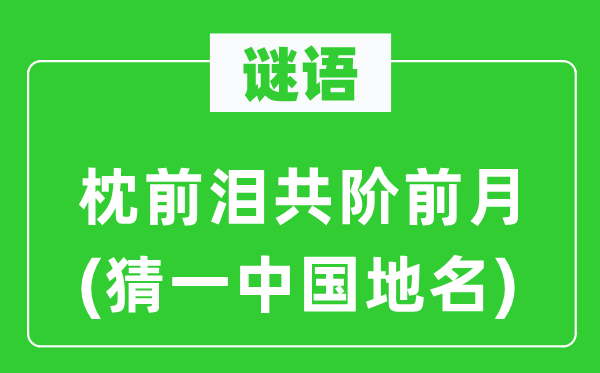 谜语：枕前泪共阶前月(猜一中国地名)