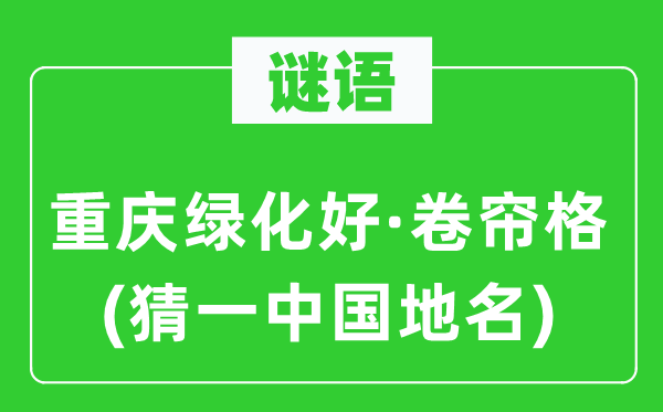 谜语：重庆绿化好·卷帘格(猜一中国地名)