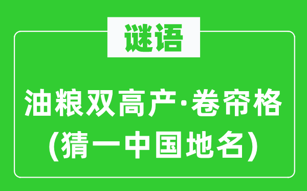 谜语：油粮双高产·卷帘格(猜一中国地名)