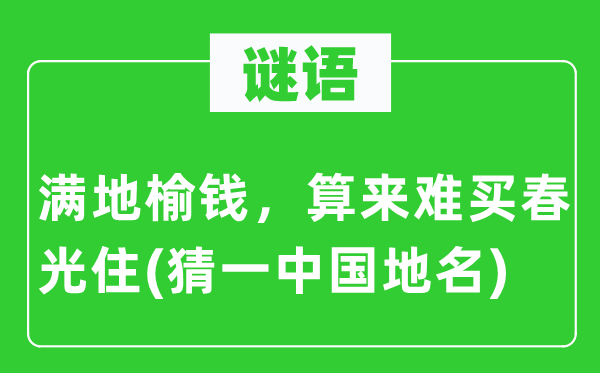 谜语：满地榆钱，算来难买春光住(猜一中国地名)