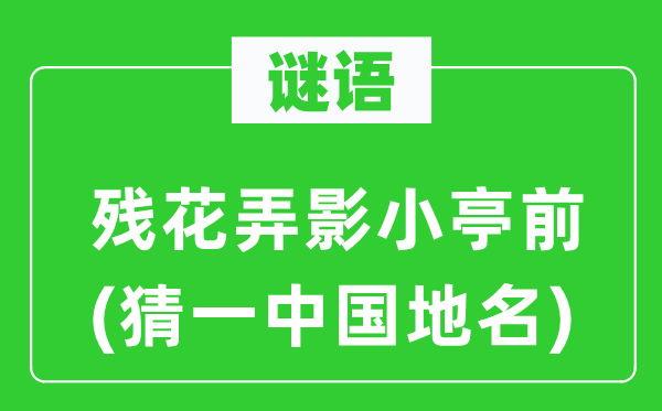 谜语：残花弄影小亭前(猜一中国地名)