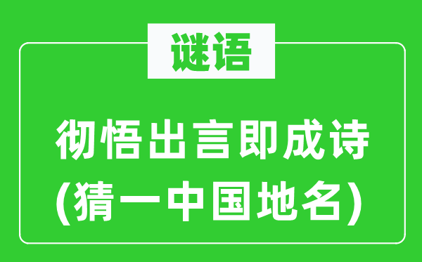 谜语：彻悟出言即成诗(猜一中国地名)