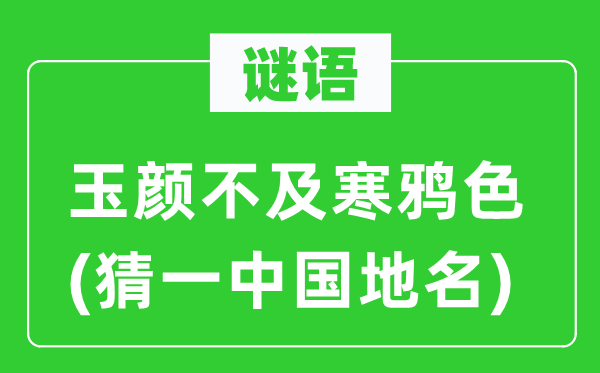 谜语：玉颜不及寒鸦色(猜一中国地名)