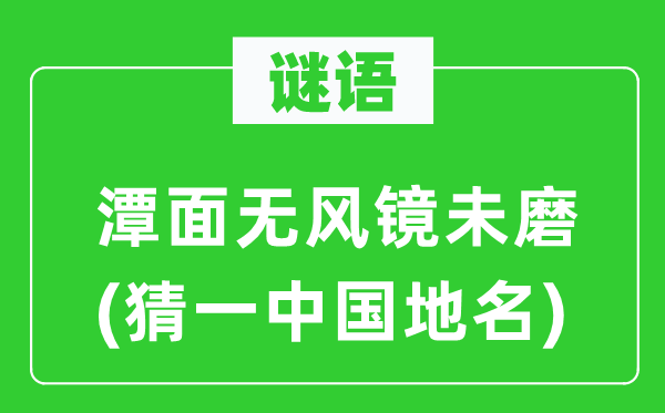 谜语：潭面无风镜未磨(猜一中国地名)