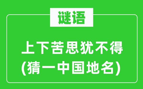 谜语：上下苦思犹不得(猜一中国地名)