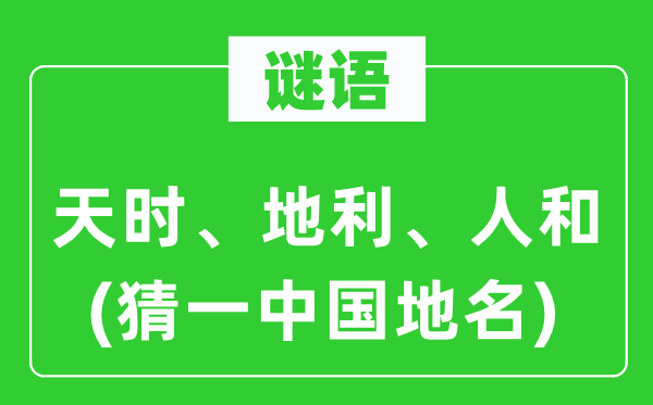 谜语：天时、地利、人和(猜一中国地名)