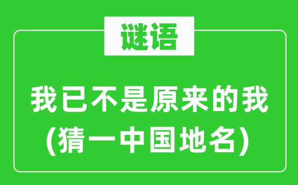 谜语：我已不是原来的我(猜一中国地名)