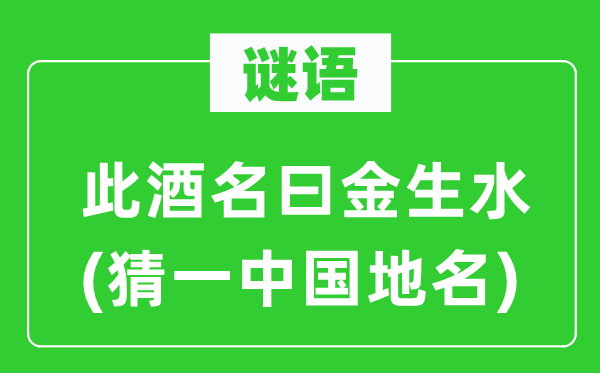 谜语：此酒名曰金生水(猜一中国地名)