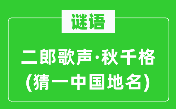 谜语：二郎歌声·秋千格(猜一中国地名)