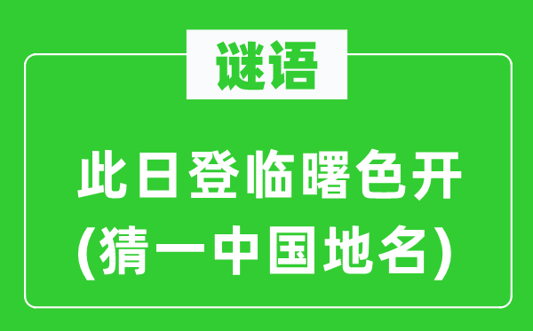 谜语：此日登临曙色开(猜一中国地名)