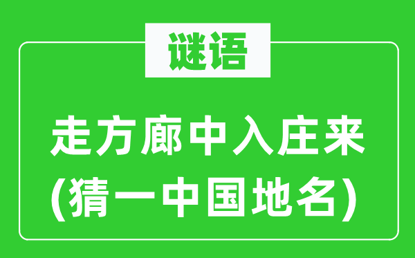 谜语：走方廊中入庄来(猜一中国地名)