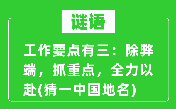 谜语：工作要点有三：除弊端，抓重点，全力以赴(猜一中国地名)