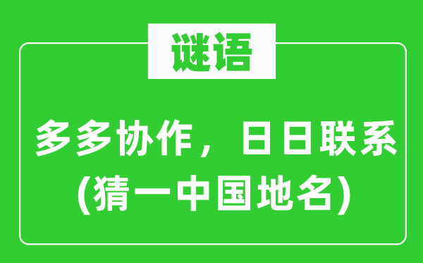 谜语：多多协作，日日联系(猜一中国地名)