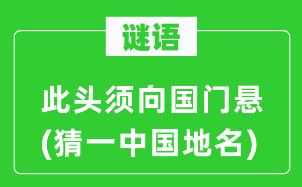 谜语：此头须向国门悬(猜一中国地名)