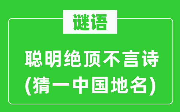 谜语：聪明绝顶不言诗(猜一中国地名)