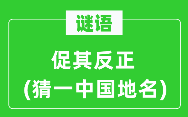 谜语：促其反正(猜一中国地名)