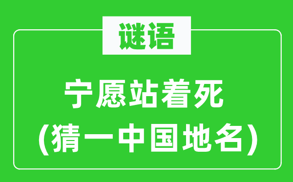 谜语：宁愿站着死(猜一中国地名)