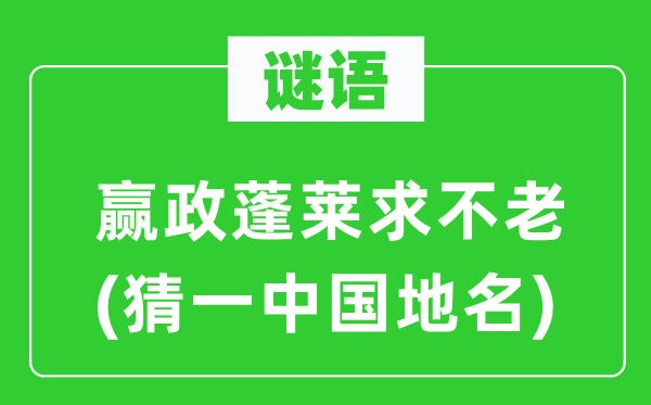 谜语：赢政蓬莱求不老(猜一中国地名)