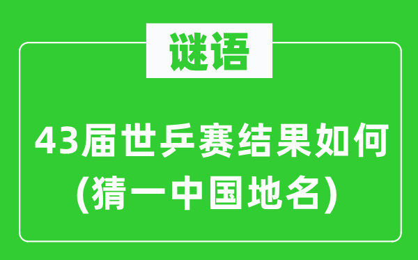 谜语：43届世乒赛结果如何(猜一中国地名)