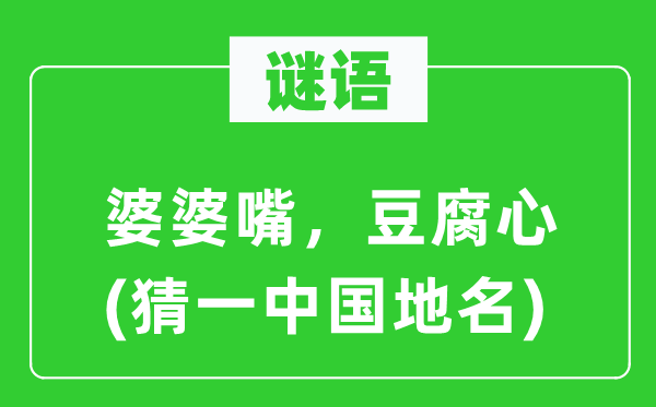 谜语：婆婆嘴，豆腐心(猜一中国地名)