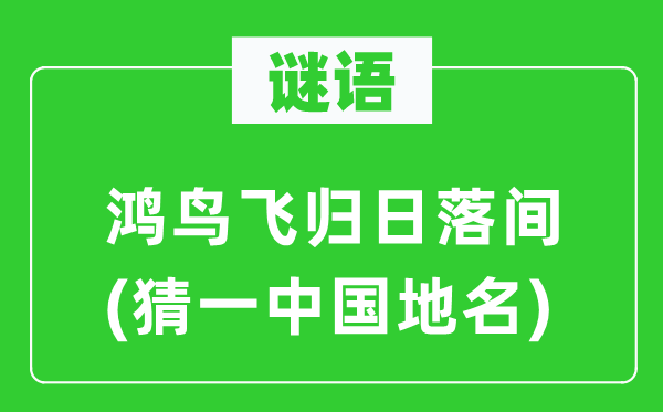 谜语：鸿鸟飞归日落间(猜一中国地名)