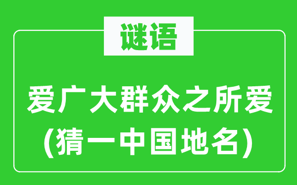 谜语：爱广大群众之所爱(猜一中国地名)