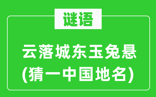 谜语：云落城东玉兔悬(猜一中国地名)