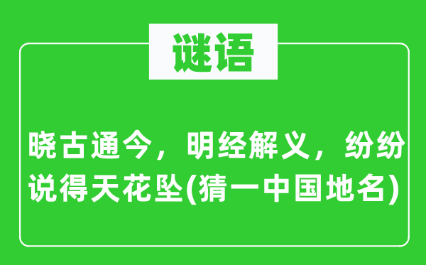 谜语：晓古通今，明经解义，纷纷说得天花坠(猜一中国地名)