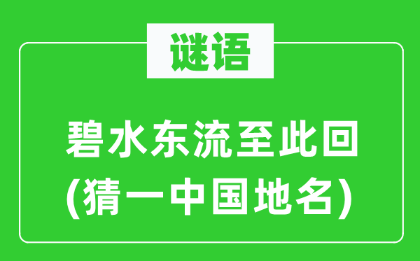 谜语：碧水东流至此回(猜一中国地名)