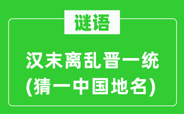 谜语：汉末离乱晋一统(猜一中国地名)