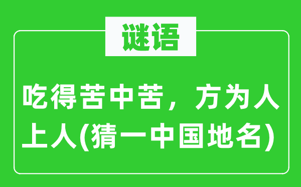 谜语：吃得苦中苦，方为人上人(猜一中国地名)