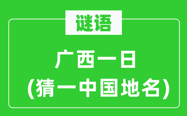 谜语：广西一日(猜一中国地名)