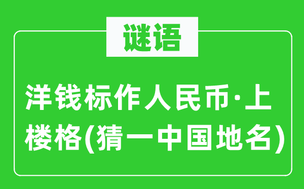 谜语：洋钱标作人民币·上楼格(猜一中国地名)