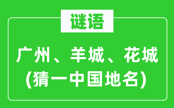 谜语：广州、羊城、花城(猜一中国地名)