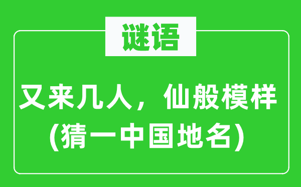 谜语：又来几人，仙般模样(猜一中国地名)