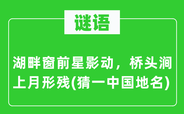 谜语：湖畔窗前星影动，桥头涧上月形残(猜一中国地名)