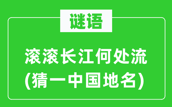 谜语：滚滚长江何处流(猜一中国地名)