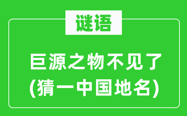 谜语：巨源之物不见了(猜一中国地名)