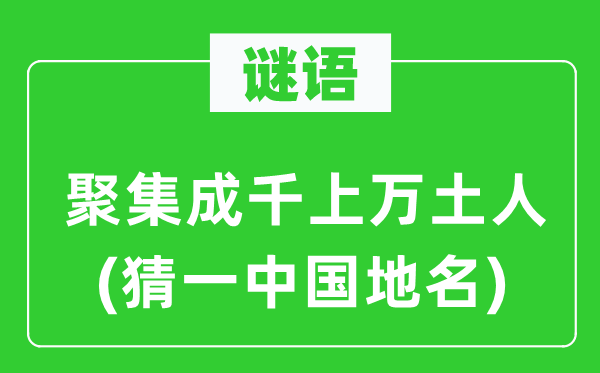 谜语：聚集成千上万土人(猜一中国地名)