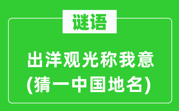 谜语：出洋观光称我意(猜一中国地名)