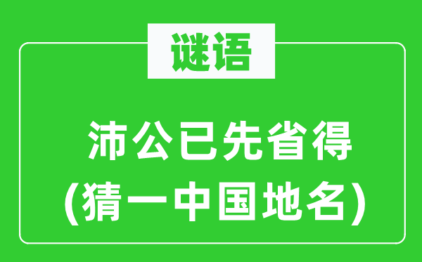 谜语：沛公已先省得(猜一中国地名)